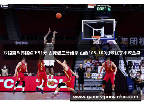 沙约克&弗格砍下51分 古德温三分绝杀 山西103-100打破辽宁不败金身