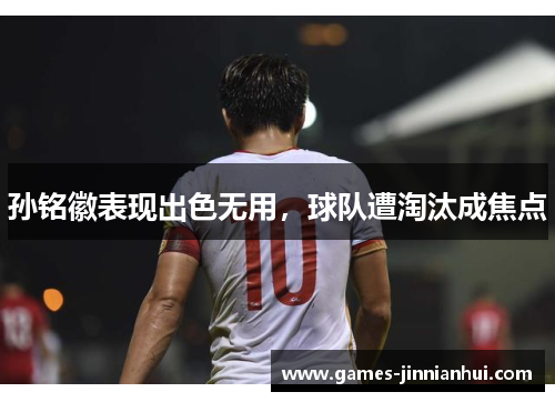 孙铭徽表现出色无用，球队遭淘汰成焦点